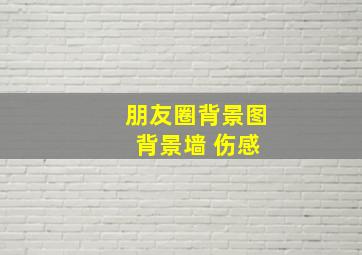 朋友圈背景图 背景墙 伤感